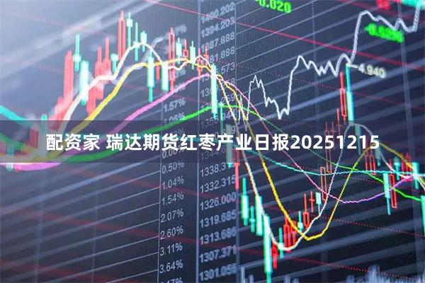 配资家 瑞达期货红枣产业日报20251215